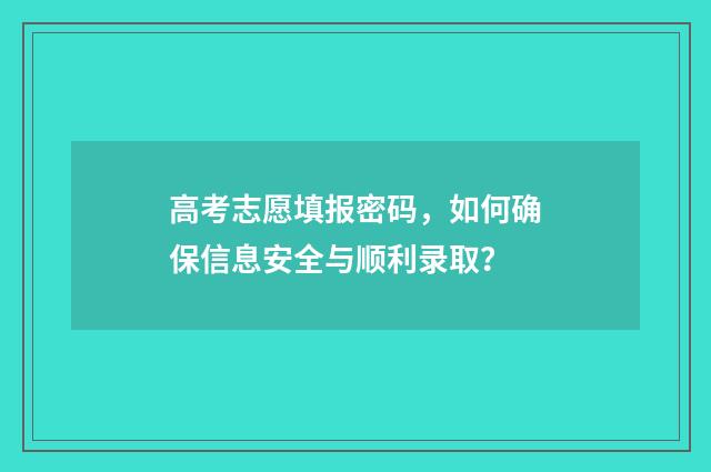 高考志愿填报密码，如何确保信息安全与顺利录取？