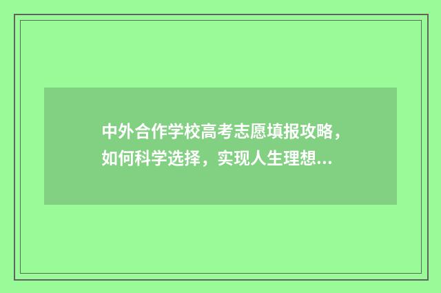 中外合作学校高考志愿填报攻略，如何科学选择，实现人生理想？ 中外合作学校学费贵吗