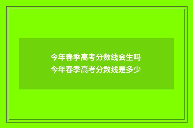 今年春季高考分数线会生吗 今年春季高考分数线是多少
