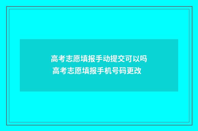 高考志愿填报手动提交可以吗 高考志愿填报手机号码更改