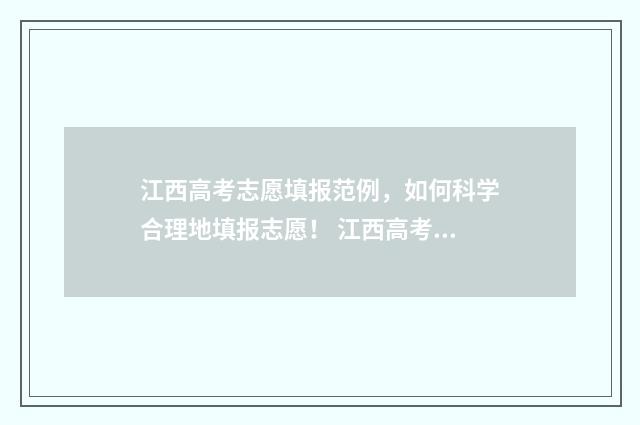 江西高考志愿填报范例，如何科学合理地填报志愿！ 江西高考志愿填报怎么填报
