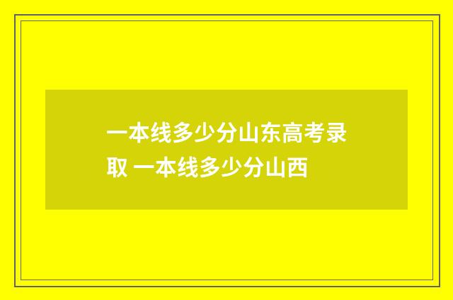 一本线多少分山东高考录取 一本线多少分山西