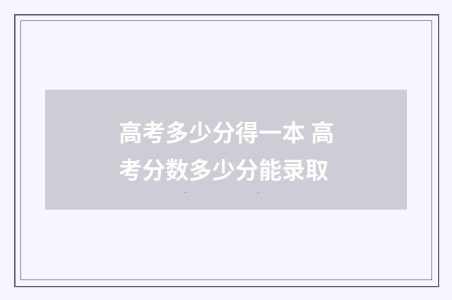 高考多少分得一本 高考分数多少分能录取