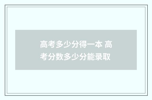 高考多少分得一本 高考分数多少分能录取