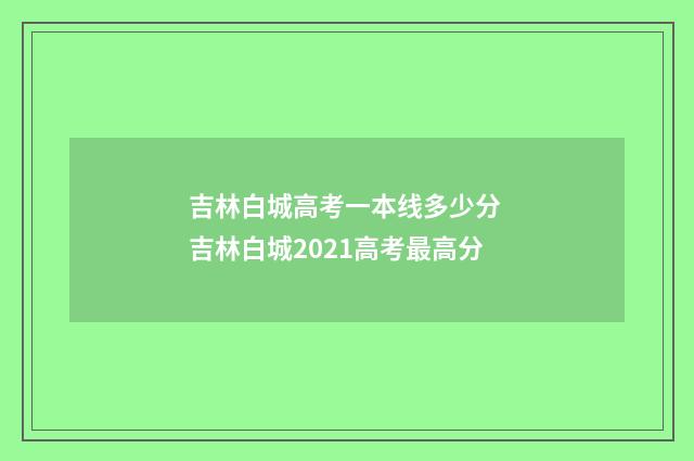 吉林白城高考一本线多少分 吉林白城2021高考最高分