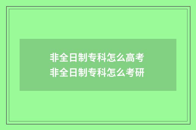 非全日制专科怎么高考 非全日制专科怎么考研