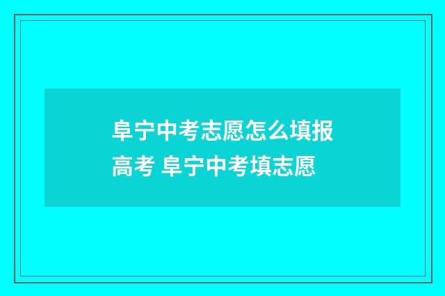阜宁中考志愿怎么填报高考 阜宁中考填志愿