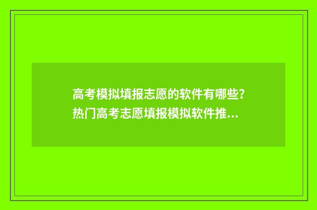 高考模拟填报志愿的软件有哪些？热门高考志愿填报模拟软件推荐 高考模拟填报志愿表格