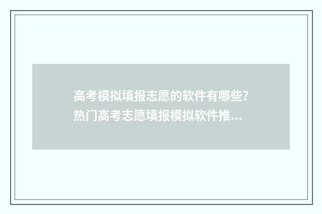 高考模拟填报志愿的软件有哪些？热门高考志愿填报模拟软件推荐 高考模拟填报志愿表格