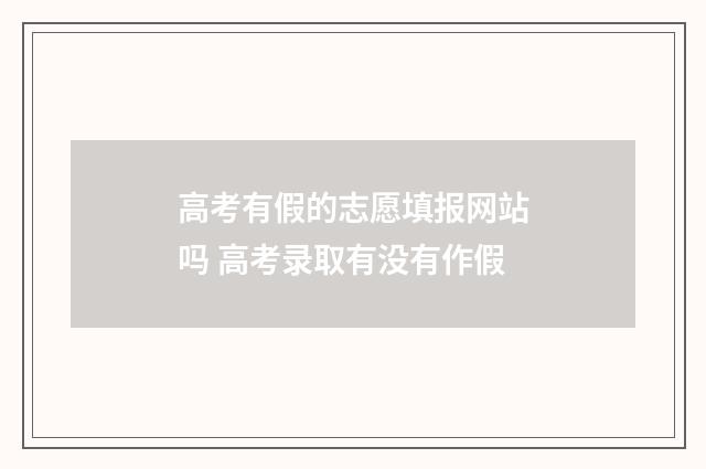 高考有假的志愿填报网站吗 高考录取有没有作假