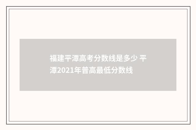 福建平潭高考分数线是多少 平潭2021年普高最低分数线