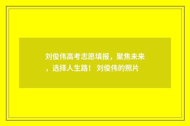 刘俊伟高考志愿填报，聚焦未来，选择人生路！ 刘俊伟的照片