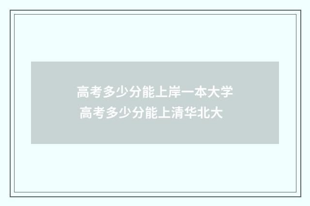 高考多少分能上岸一本大学 高考多少分能上清华北大