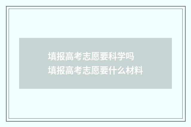 填报高考志愿要科学吗 填报高考志愿要什么材料