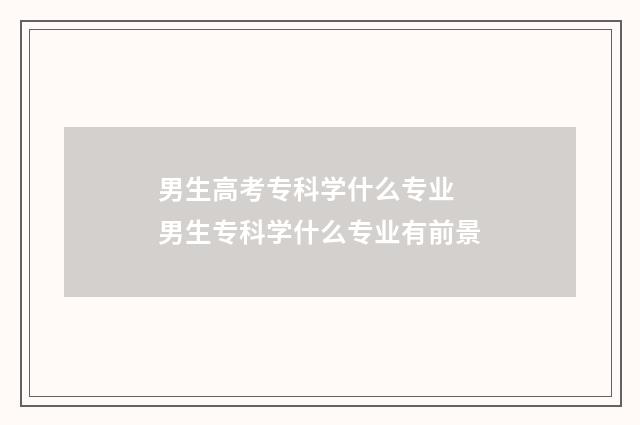 男生高考专科学什么专业 男生专科学什么专业有前景