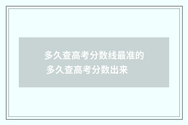 多久查高考分数线最准的 多久查高考分数出来
