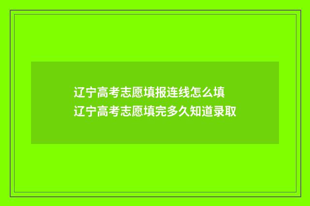 辽宁高考志愿填报连线怎么填 辽宁高考志愿填完多久知道录取