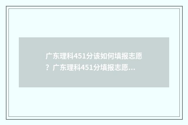 广东理科451分该如何填报志愿？广东理科451分填报志愿指南 广东理科440分