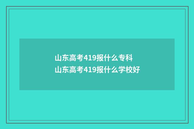 山东高考419报什么专科 山东高考419报什么学校好