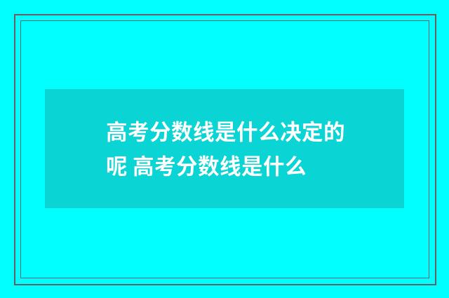 高考分数线是什么决定的呢 高考分数线是什么