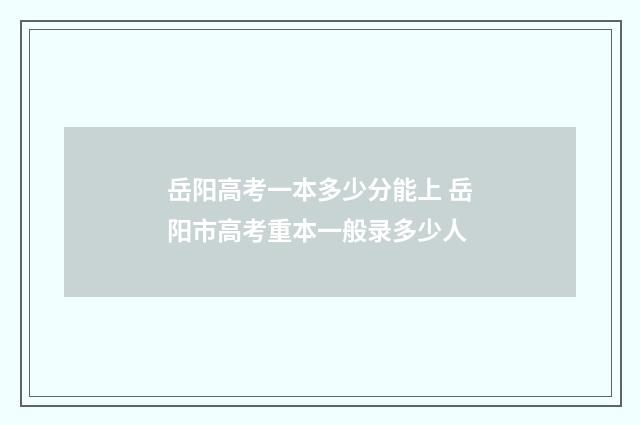 岳阳高考一本多少分能上 岳阳市高考重本一般录多少人