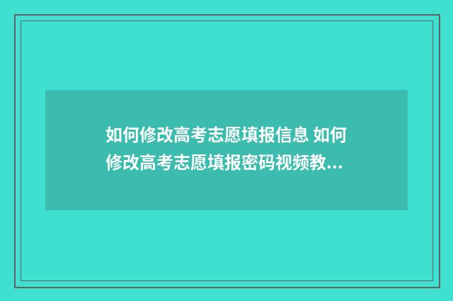 如何修改高考志愿填报信息 如何修改高考志愿填报密码视频教学