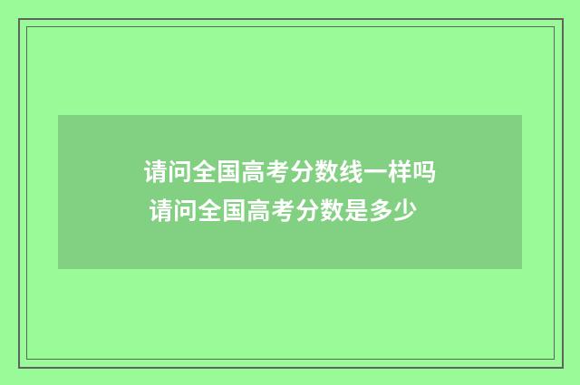 请问全国高考分数线一样吗 请问全国高考分数是多少