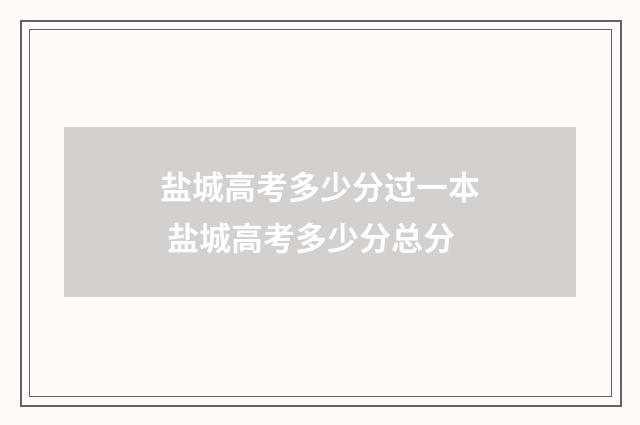 盐城高考多少分过一本 盐城高考多少分总分