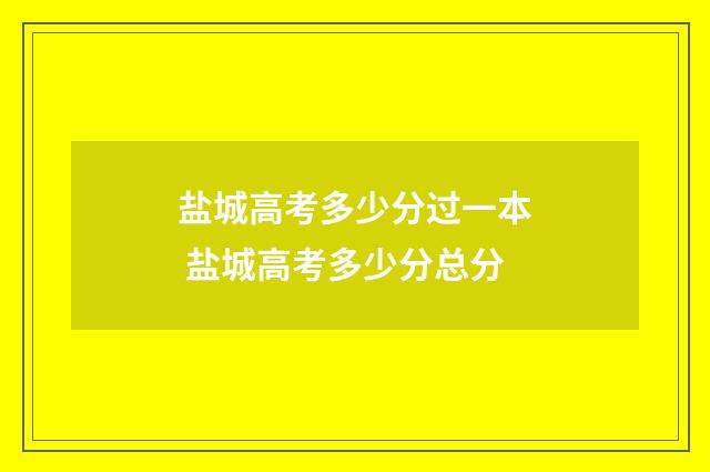 盐城高考多少分过一本 盐城高考多少分总分