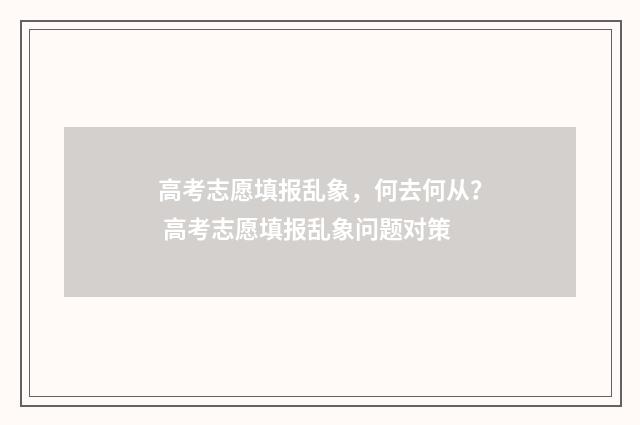 高考志愿填报乱象，何去何从？ 高考志愿填报乱象问题对策