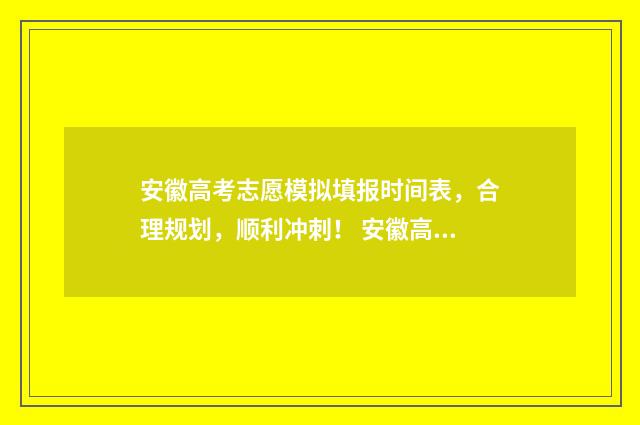 安徽高考志愿模拟填报时间表，合理规划，顺利冲刺！ 安徽高考志愿模拟填报系统官网