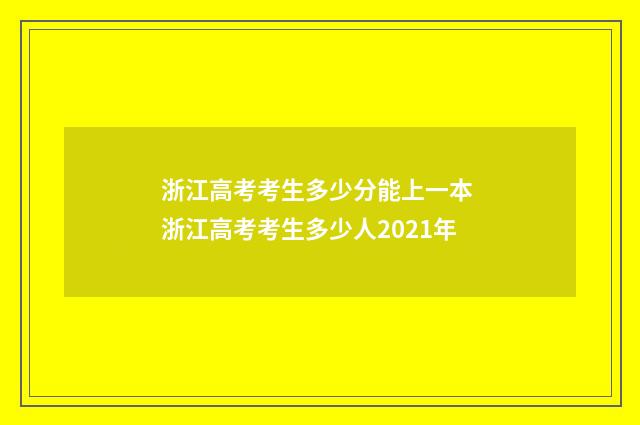 浙江高考考生多少分能上一本 浙江高考考生多少人2021年