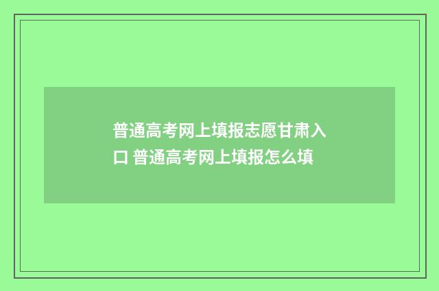 普通高考网上填报志愿甘肃入口 普通高考网上填报怎么填