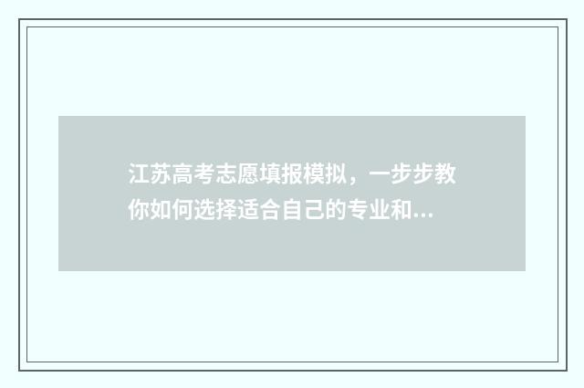 江苏高考志愿填报模拟,一步步教你如何选择适合自己的专业和学校! 江苏高考志愿填报专业是否服从调剂怎么填