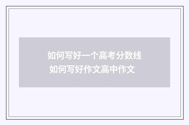 如何写好一个高考分数线 如何写好作文高中作文
