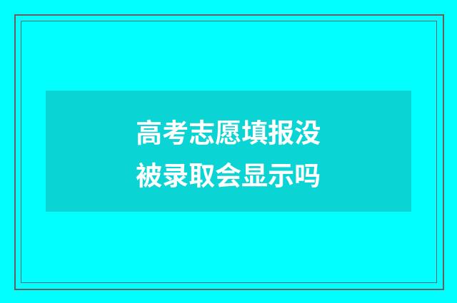 高考志愿填报没被录取会显示吗
