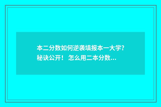 本二分数如何逆袭填报本一大学?秘诀公开! 怎么用二本分数上一本