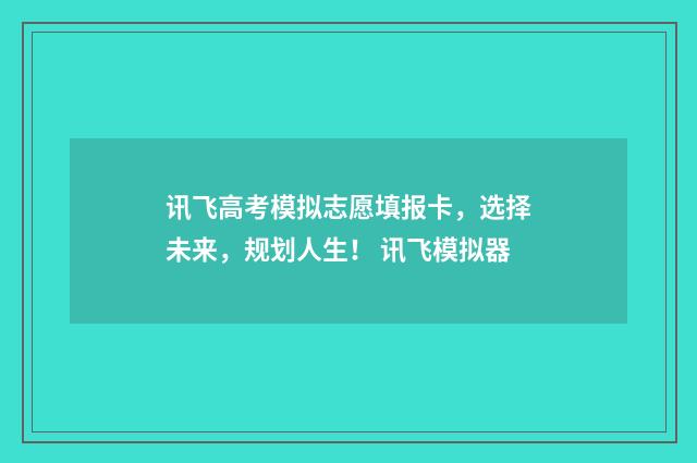 讯飞高考模拟志愿填报卡，选择未来，规划人生！ 讯飞模拟器