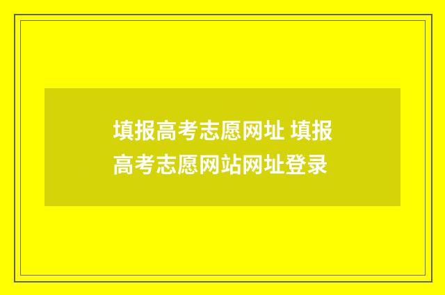 填报高考志愿网址 填报高考志愿网站网址登录