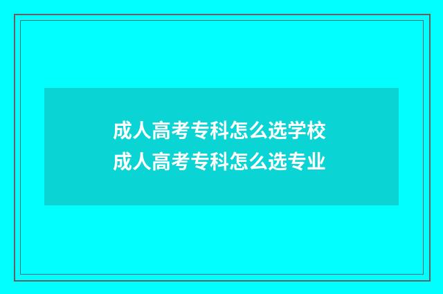 成人高考专科怎么选学校 成人高考专科怎么选专业