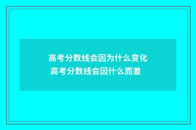 高考分数线会因为什么变化 高考分数线会因什么而差