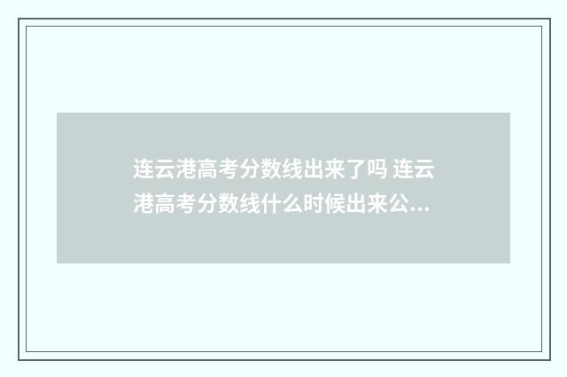 连云港高考分数线出来了吗 连云港高考分数线什么时候出来公布2024