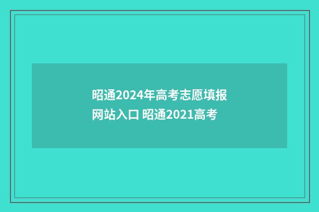 昭通2024年高考志愿填报网站入口 昭通2021高考