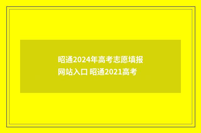昭通2024年高考志愿填报网站入口 昭通2021高考