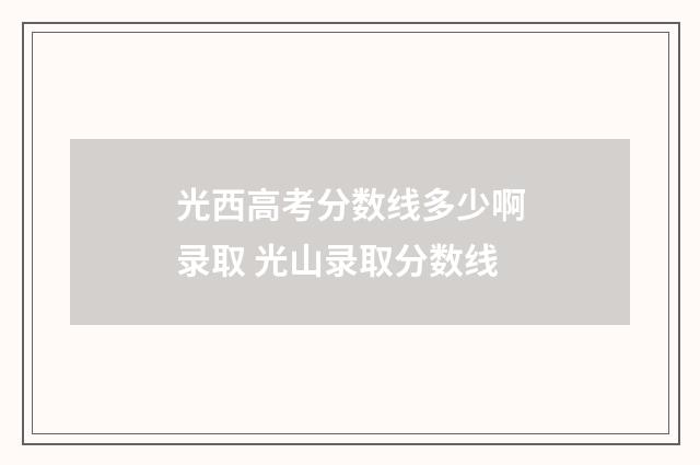 光西高考分数线多少啊录取 光山录取分数线