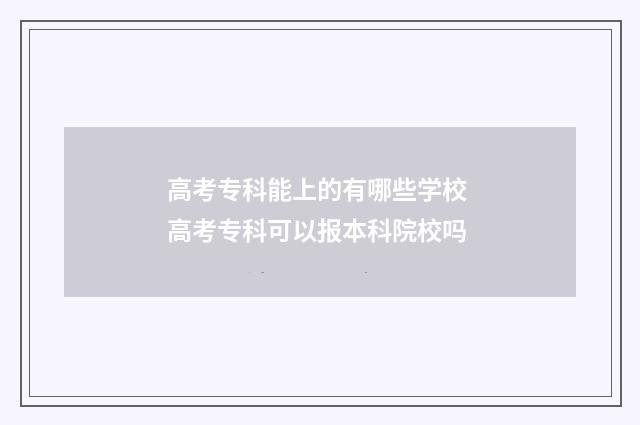 高考专科能上的有哪些学校 高考专科可以报本科院校吗