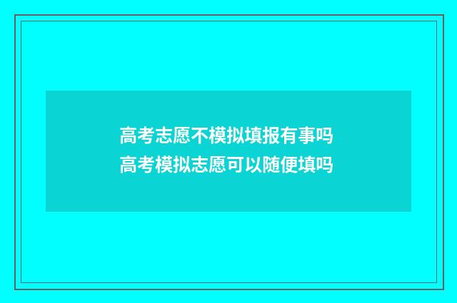 高考志愿不模拟填报有事吗 高考模拟志愿可以随便填吗