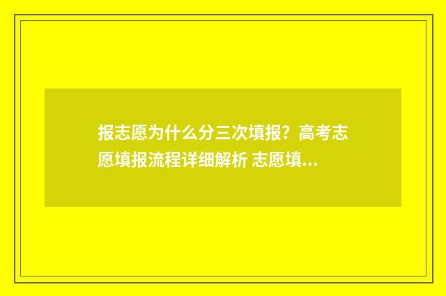 报志愿为什么分三次填报？高考志愿填报流程详细解析 志愿填报为什么只能报一所