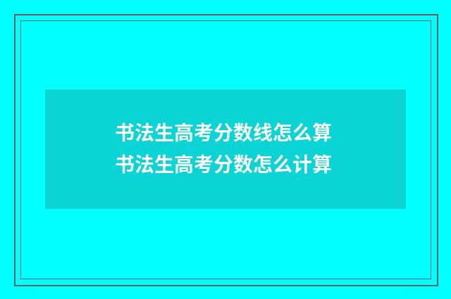 书法生高考分数线怎么算 书法生高考分数怎么计算