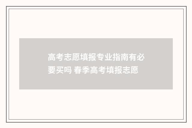 高考志愿填报专业指南有必要买吗 春季高考填报志愿